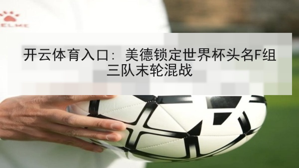 开云体育入口: 美德锁定世界杯头名F组三队末轮混战