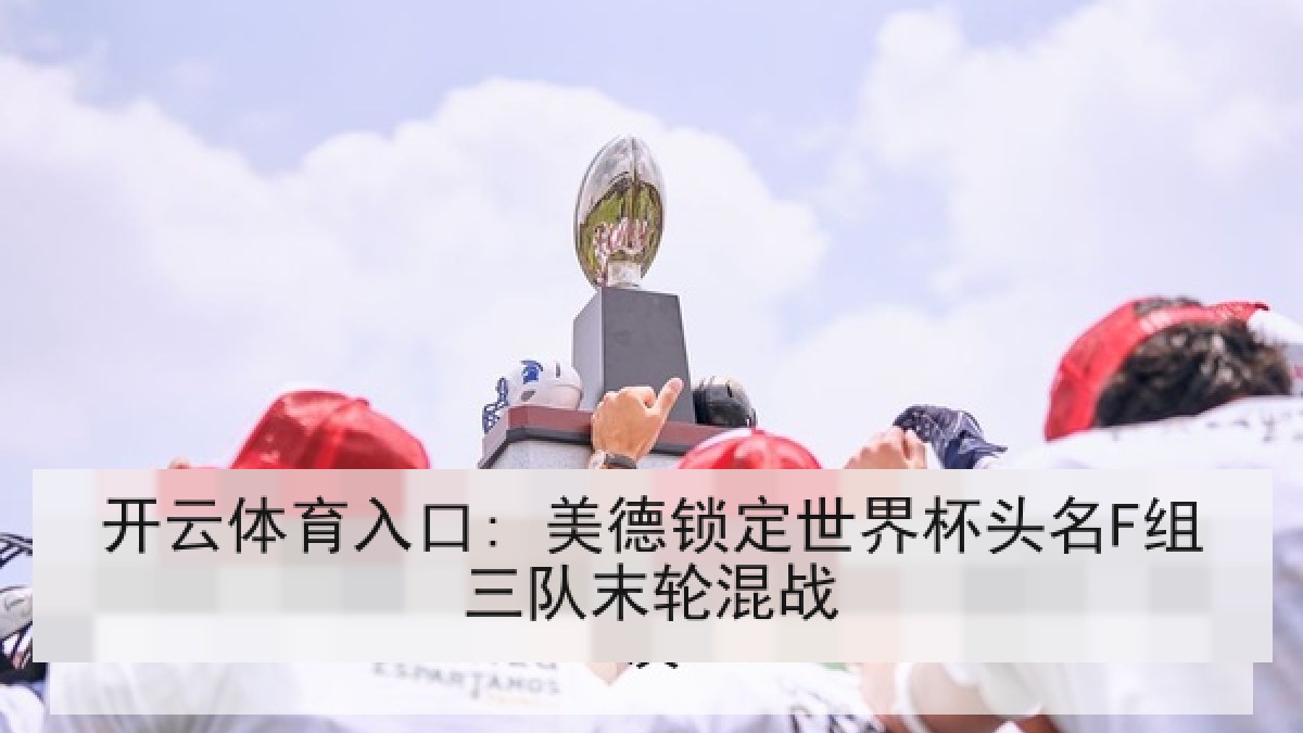 开云体育入口: 美德锁定世界杯头名F组三队末轮混战