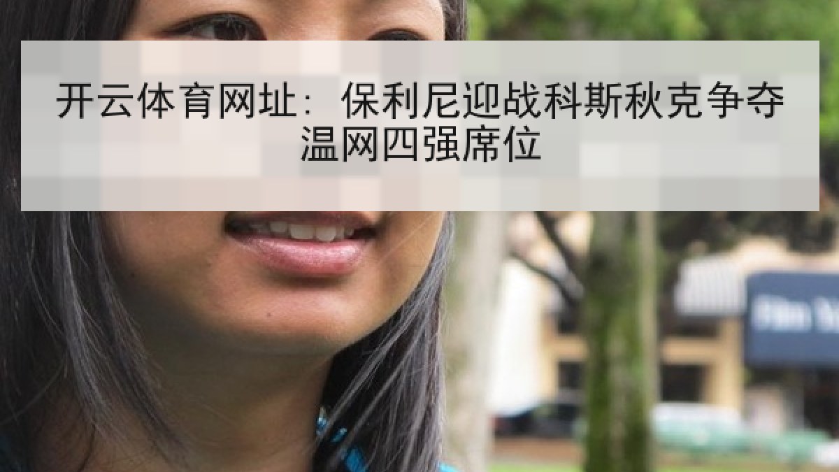 开云体育网址: 保利尼迎战科斯秋克争夺温网四强席位