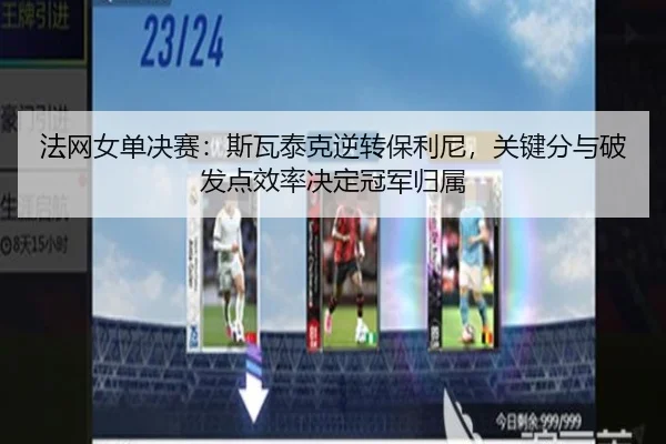 法网女单决赛：斯瓦泰克逆转保利尼，关键分与破发点效率决定冠军归属
