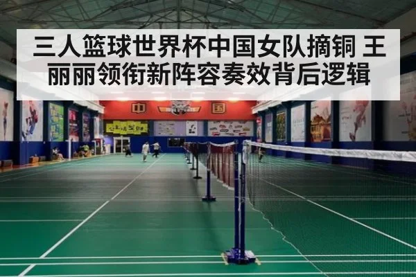 三人篮球世界杯中国女队摘铜 王丽丽领衔新阵容奏效背后逻辑