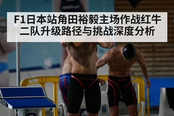 F1日本站角田裕毅主场作战红牛二队升级路径与挑战深度分析