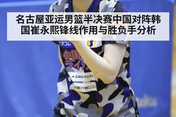 名古屋亚运男篮半决赛中国对阵韩国崔永熙锋线作用与胜负手分析